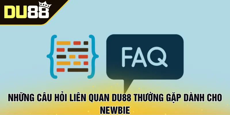 Những câu hỏi liên quan Du88 thường gặp dành cho newbie