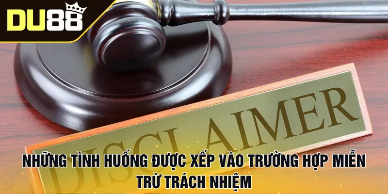 Những tình huống được xếp vào trường hợp miễn trừ trách nhiệm