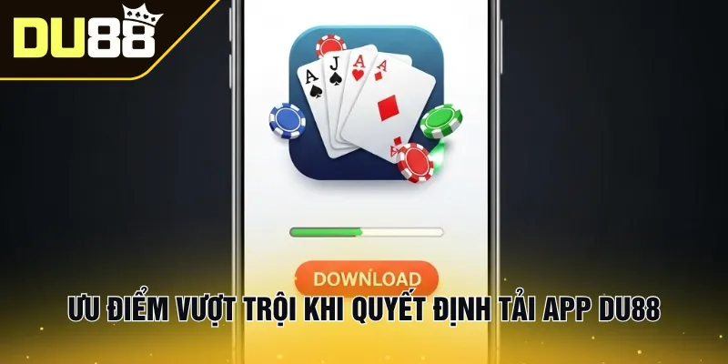 Ưu điểm vượt trội khi quyết định tải app Du88
