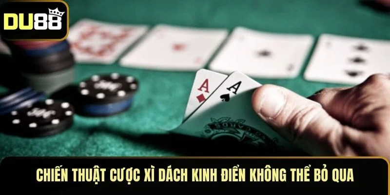 Chiến thuật cược Xì Dách kinh điển không thể bỏ qua